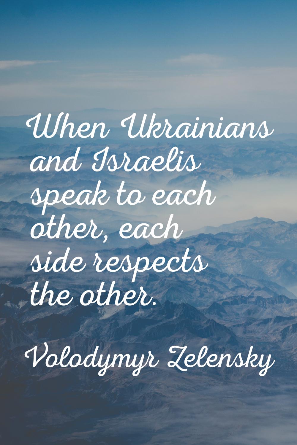 When Ukrainians and Israelis speak to each other, each side respects the other.
