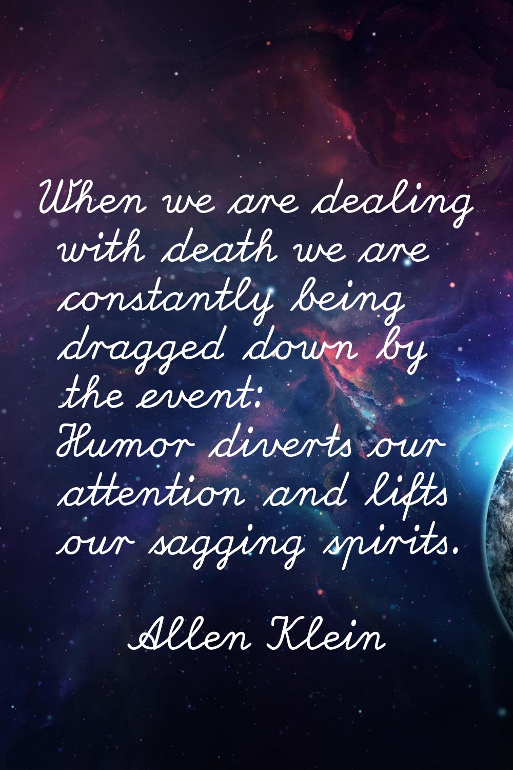 When we are dealing with death we are constantly being dragged down by the event: Humor diverts our