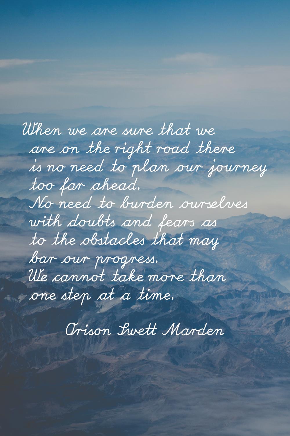 When we are sure that we are on the right road there is no need to plan our journey too far ahead. 