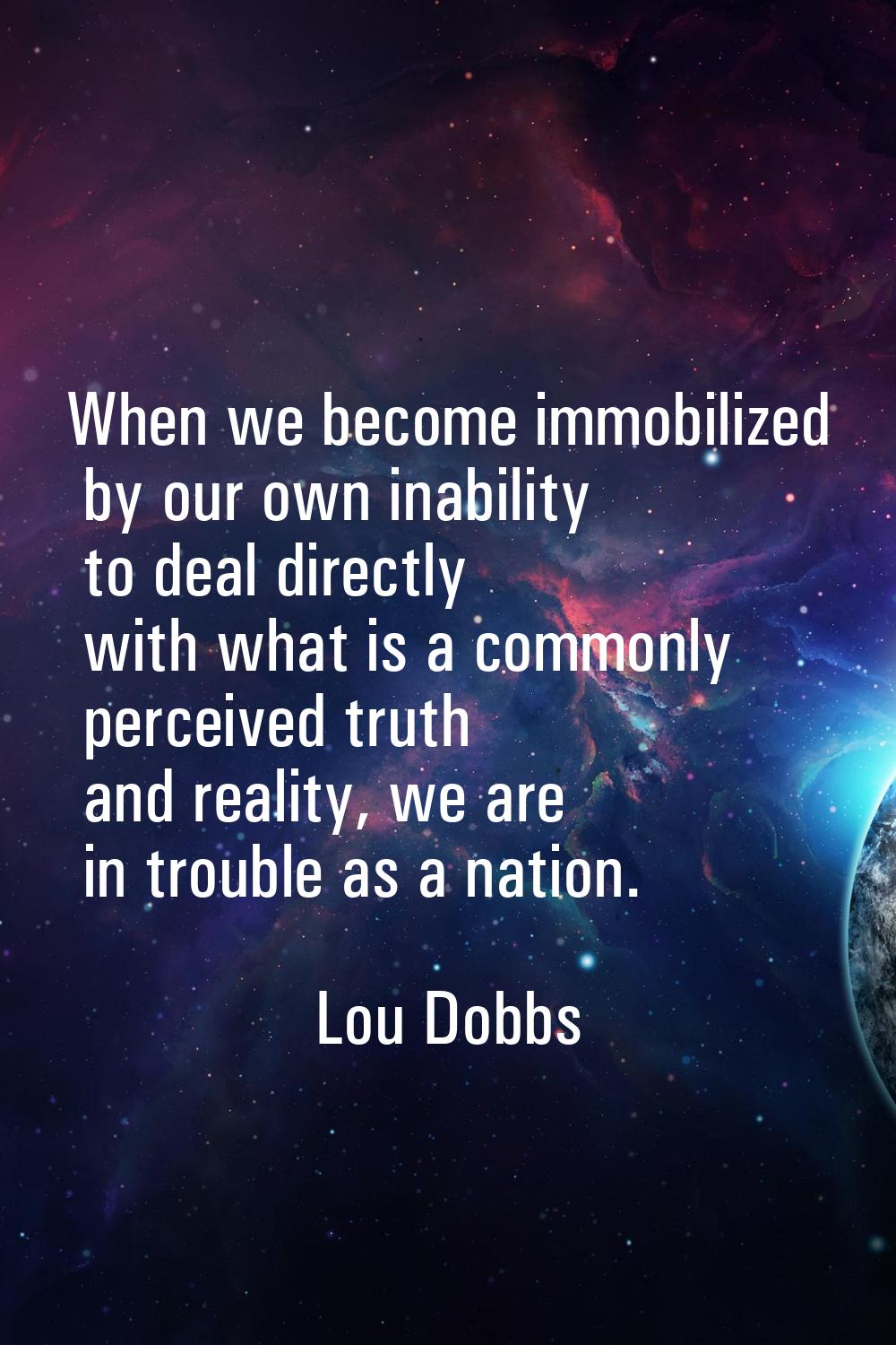 When we become immobilized by our own inability to deal directly with what is a commonly perceived 