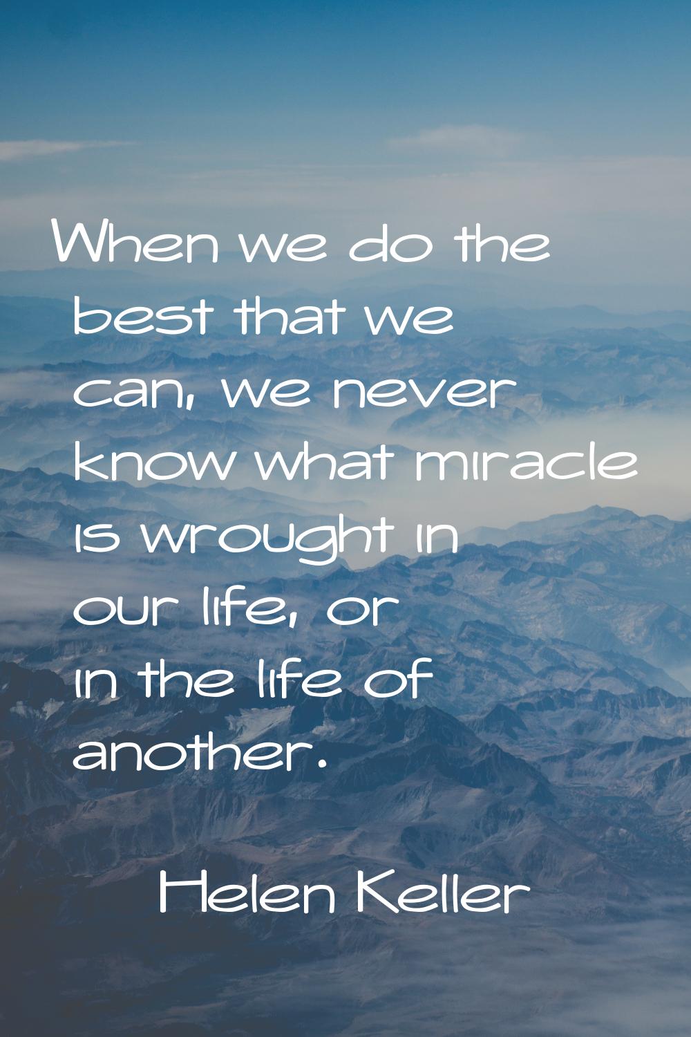 When we do the best that we can, we never know what miracle is wrought in our life, or in the life 