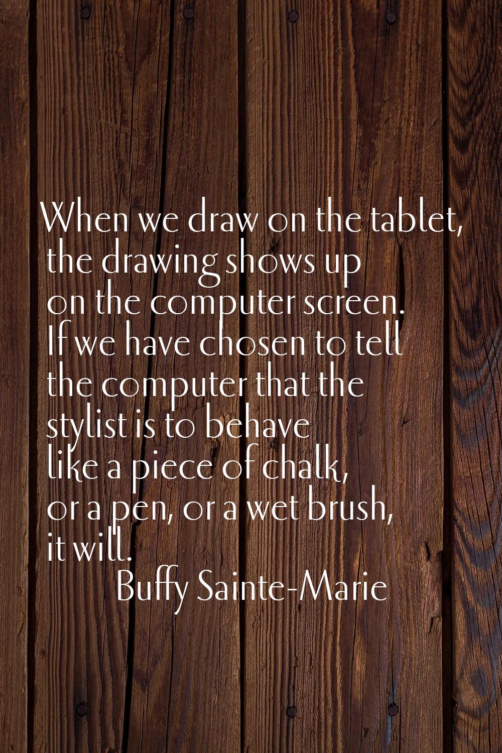 When we draw on the tablet, the drawing shows up on the computer screen. If we have chosen to tell 