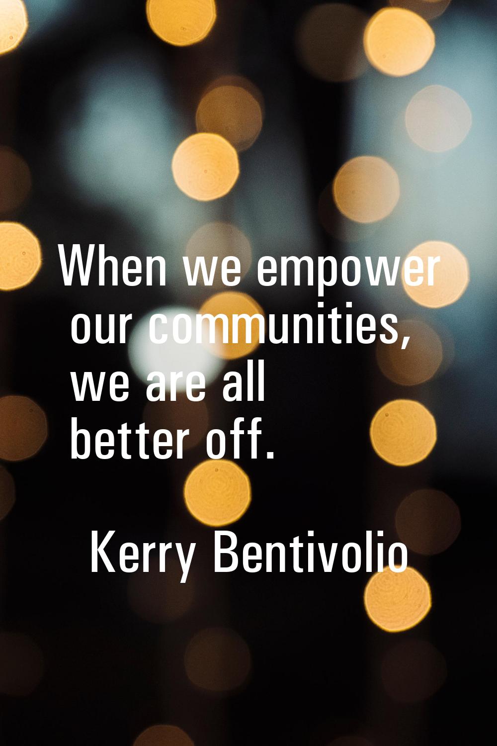 When we empower our communities, we are all better off.