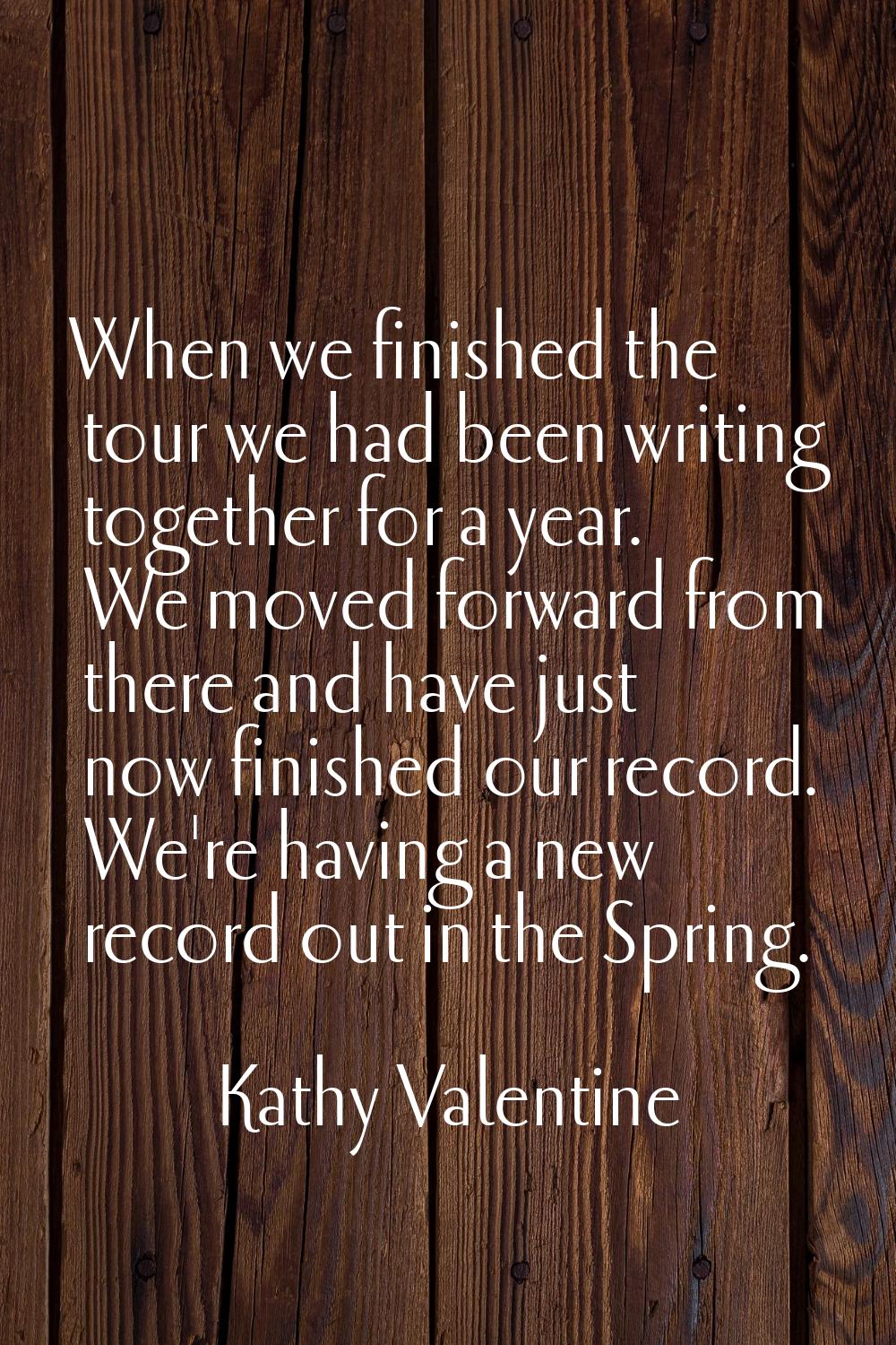 When we finished the tour we had been writing together for a year. We moved forward from there and 