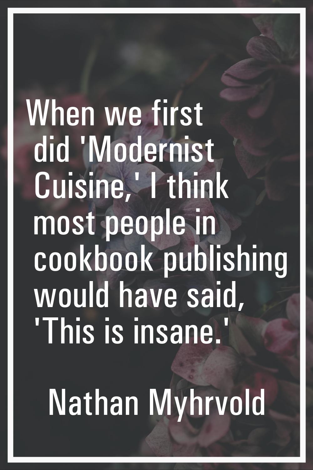 When we first did 'Modernist Cuisine,' I think most people in cookbook publishing would have said, 