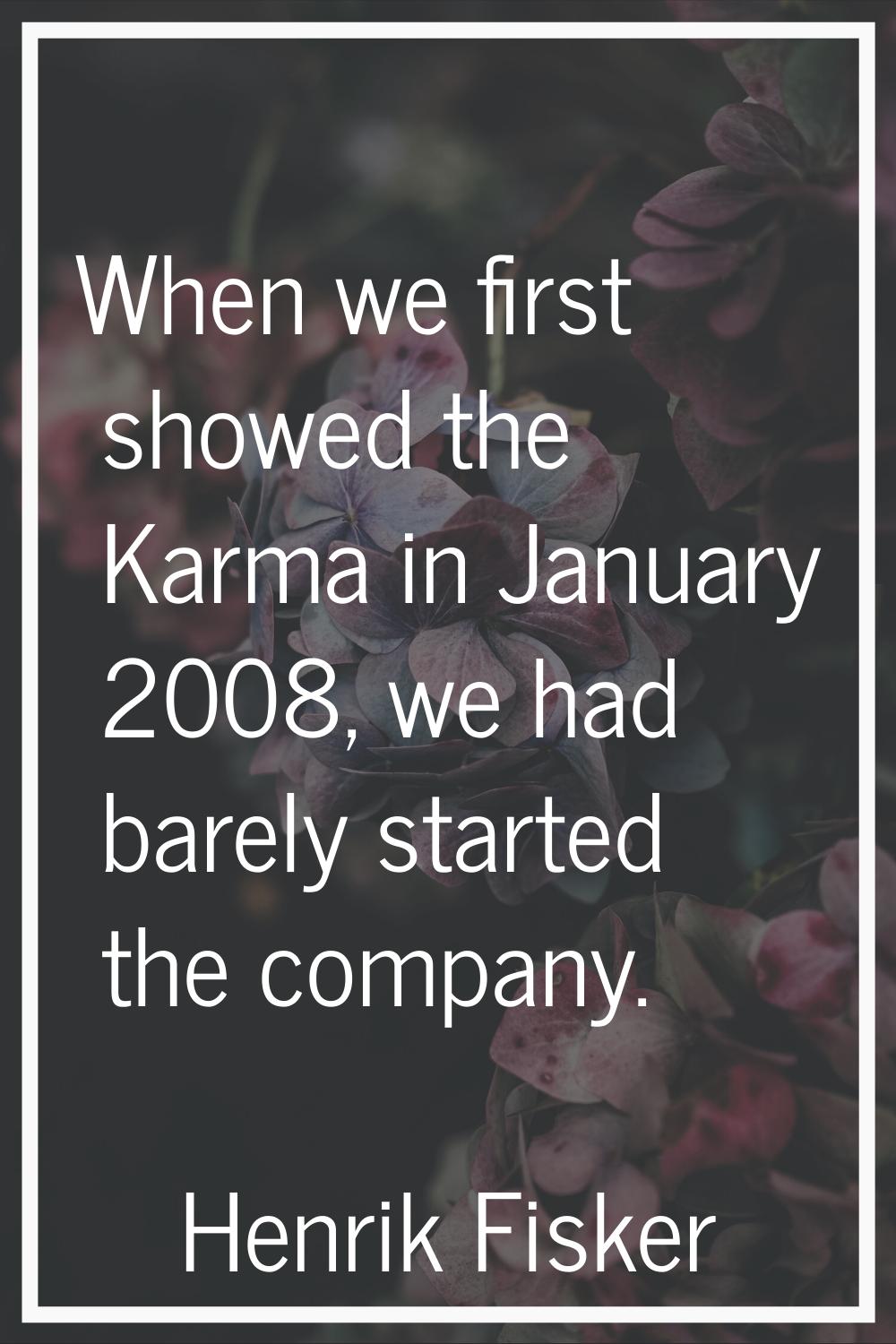 When we first showed the Karma in January 2008, we had barely started the company.
