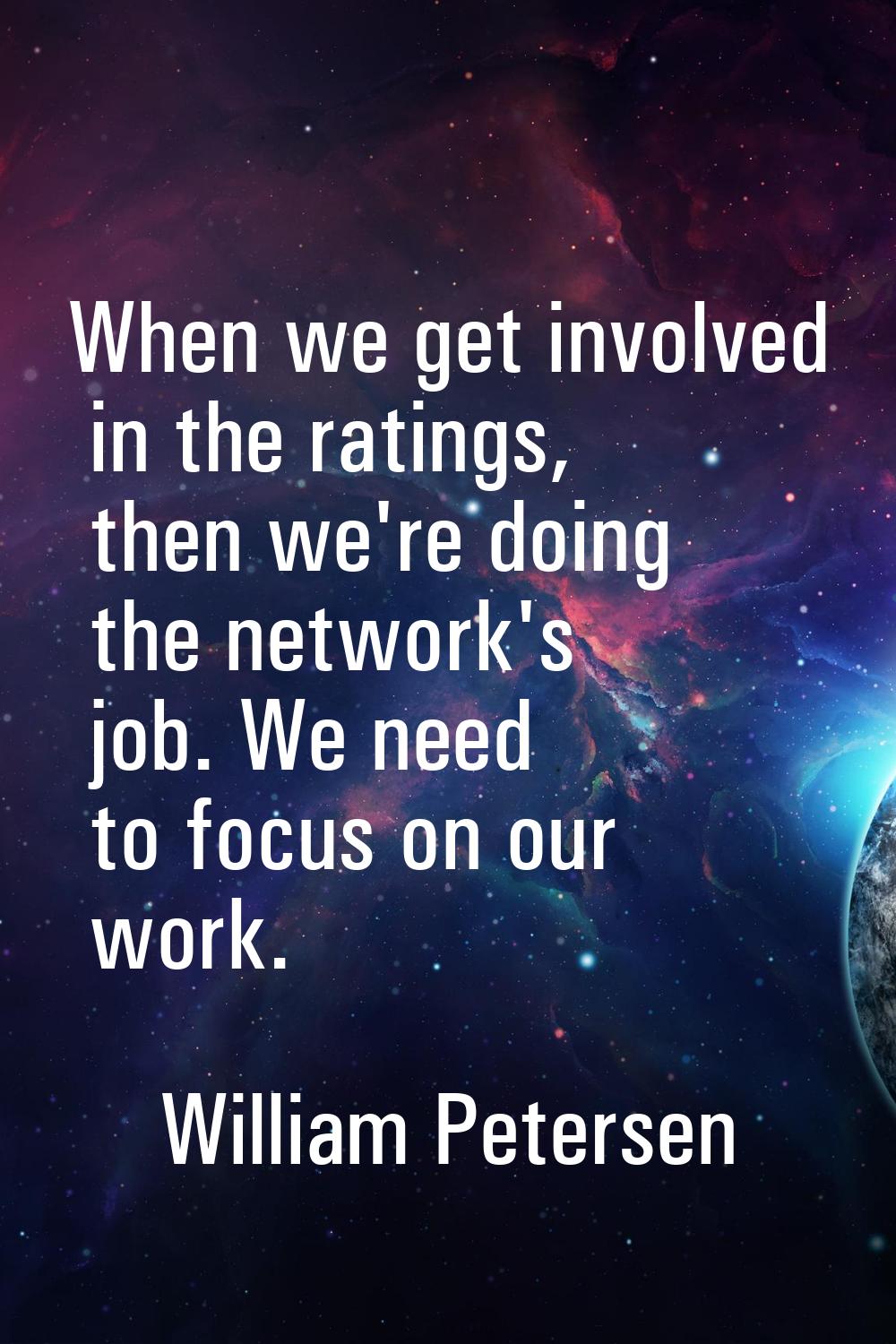 When we get involved in the ratings, then we're doing the network's job. We need to focus on our wo