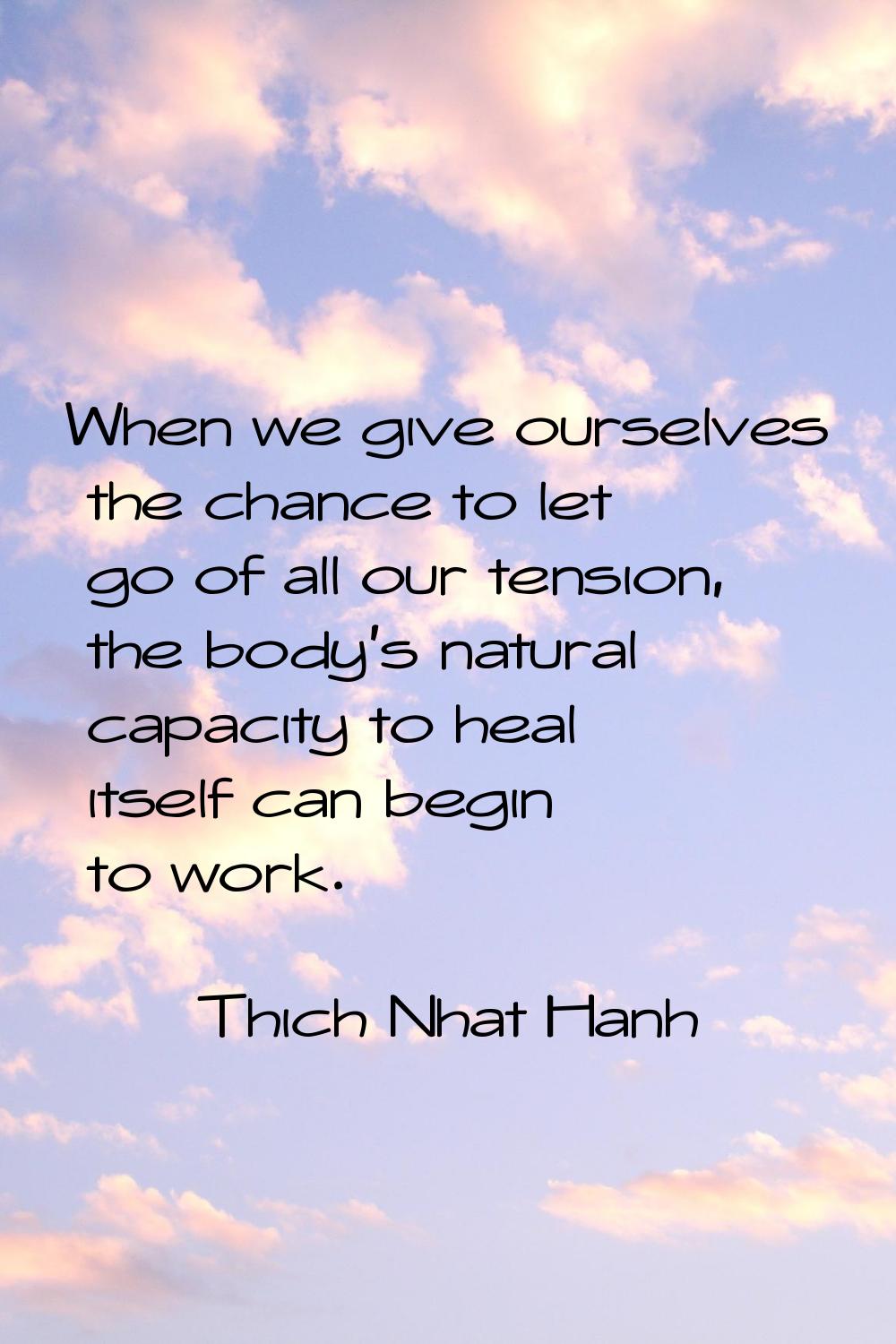 When we give ourselves the chance to let go of all our tension, the body's natural capacity to heal