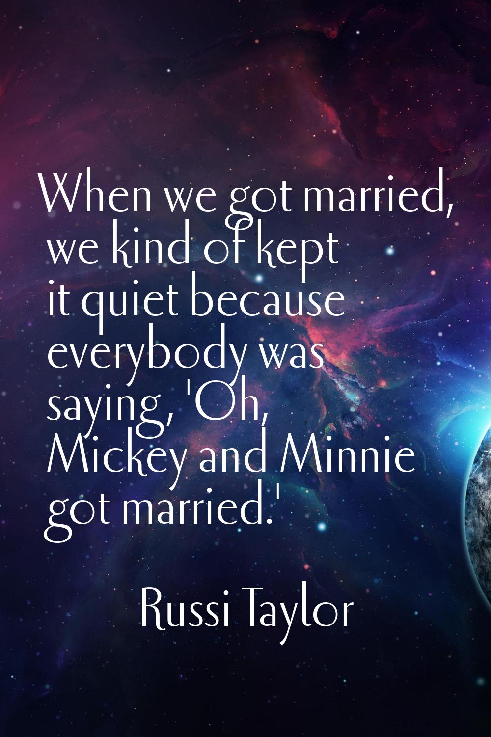 When we got married, we kind of kept it quiet because everybody was saying, 'Oh, Mickey and Minnie 