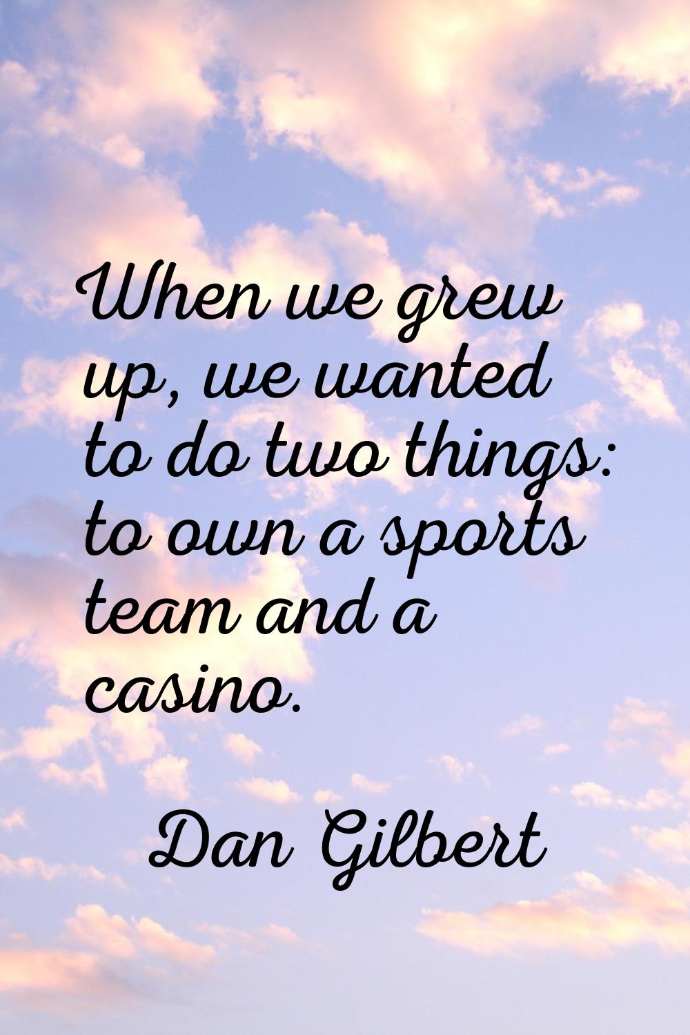 When we grew up, we wanted to do two things: to own a sports team and a casino.