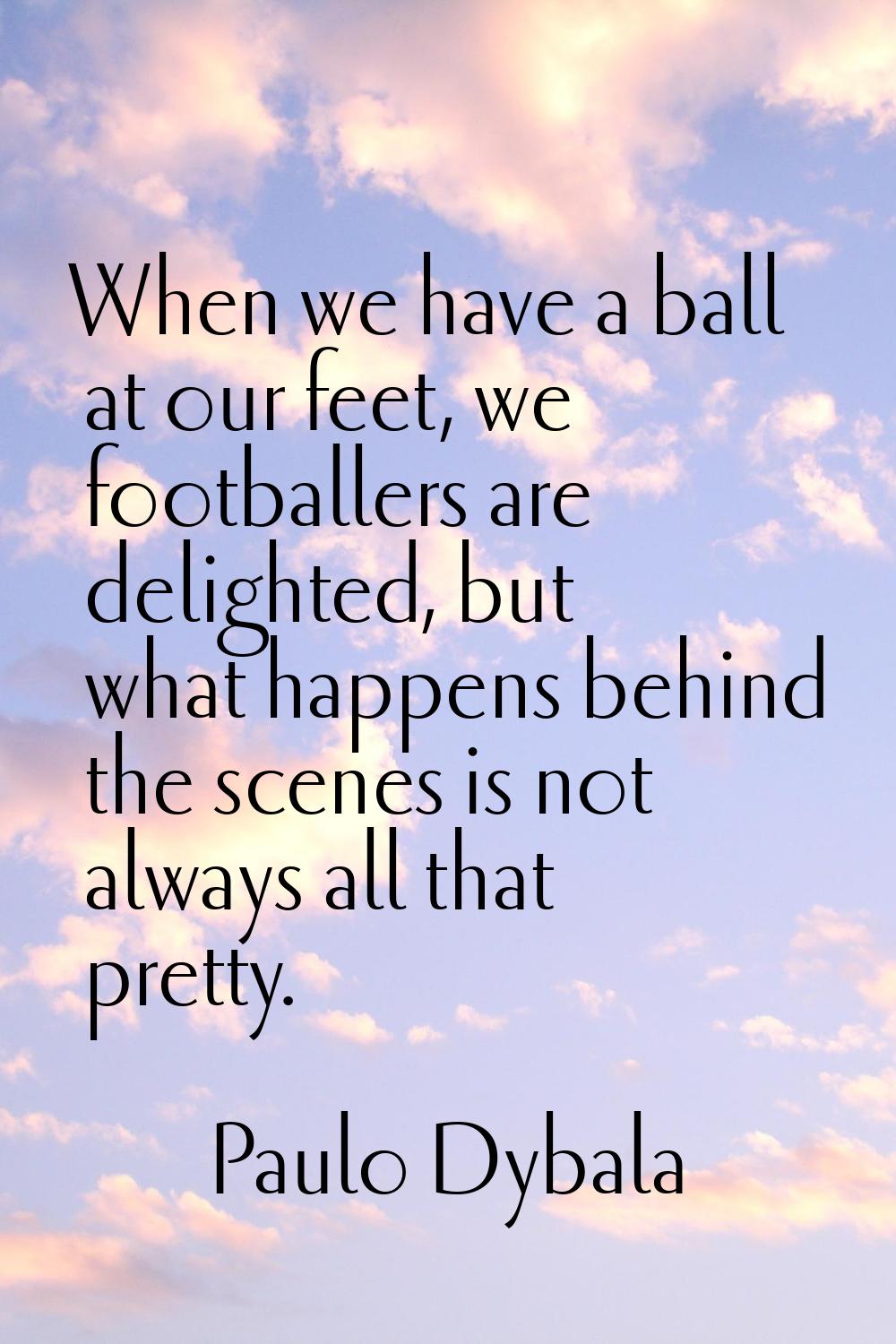 When we have a ball at our feet, we footballers are delighted, but what happens behind the scenes i