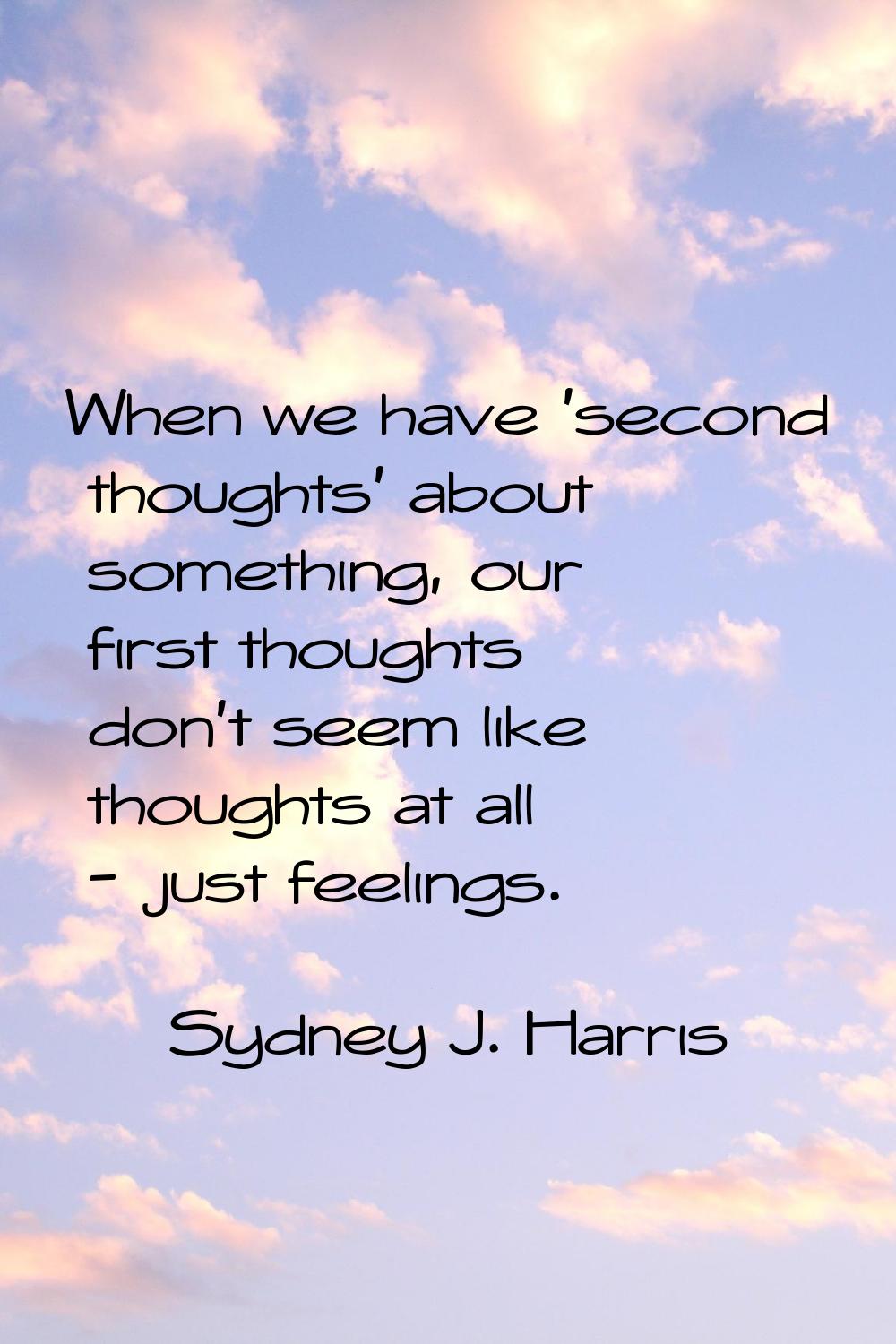 When we have 'second thoughts' about something, our first thoughts don't seem like thoughts at all 