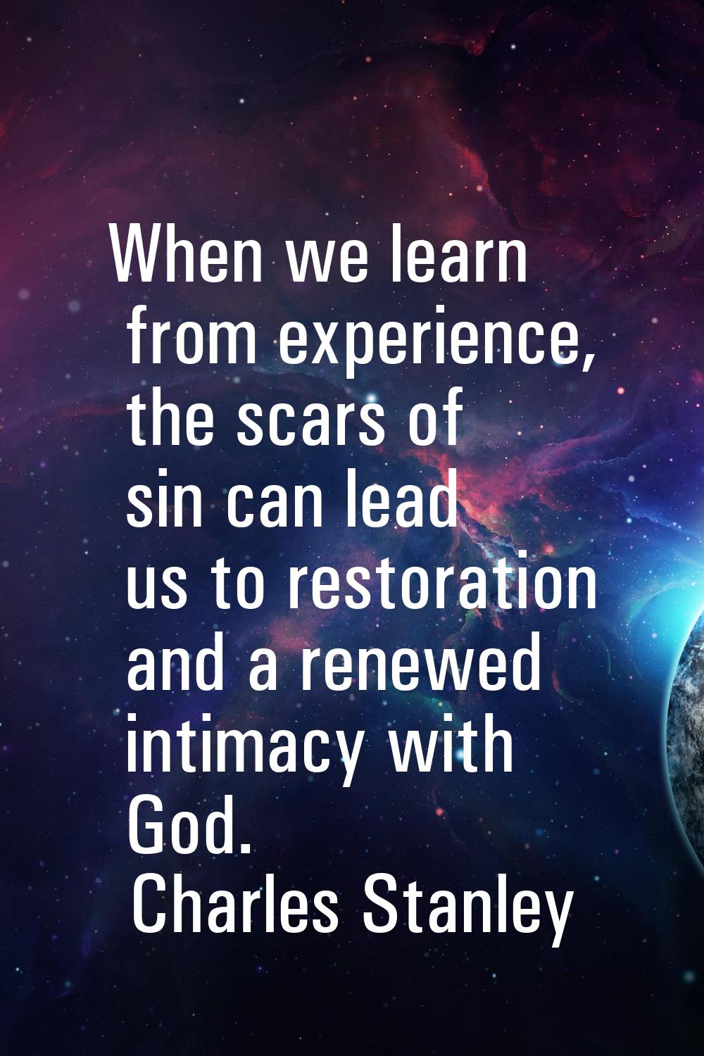 When we learn from experience, the scars of sin can lead us to restoration and a renewed intimacy w