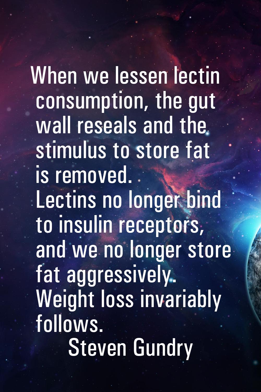 When we lessen lectin consumption, the gut wall reseals and the stimulus to store fat is removed. L