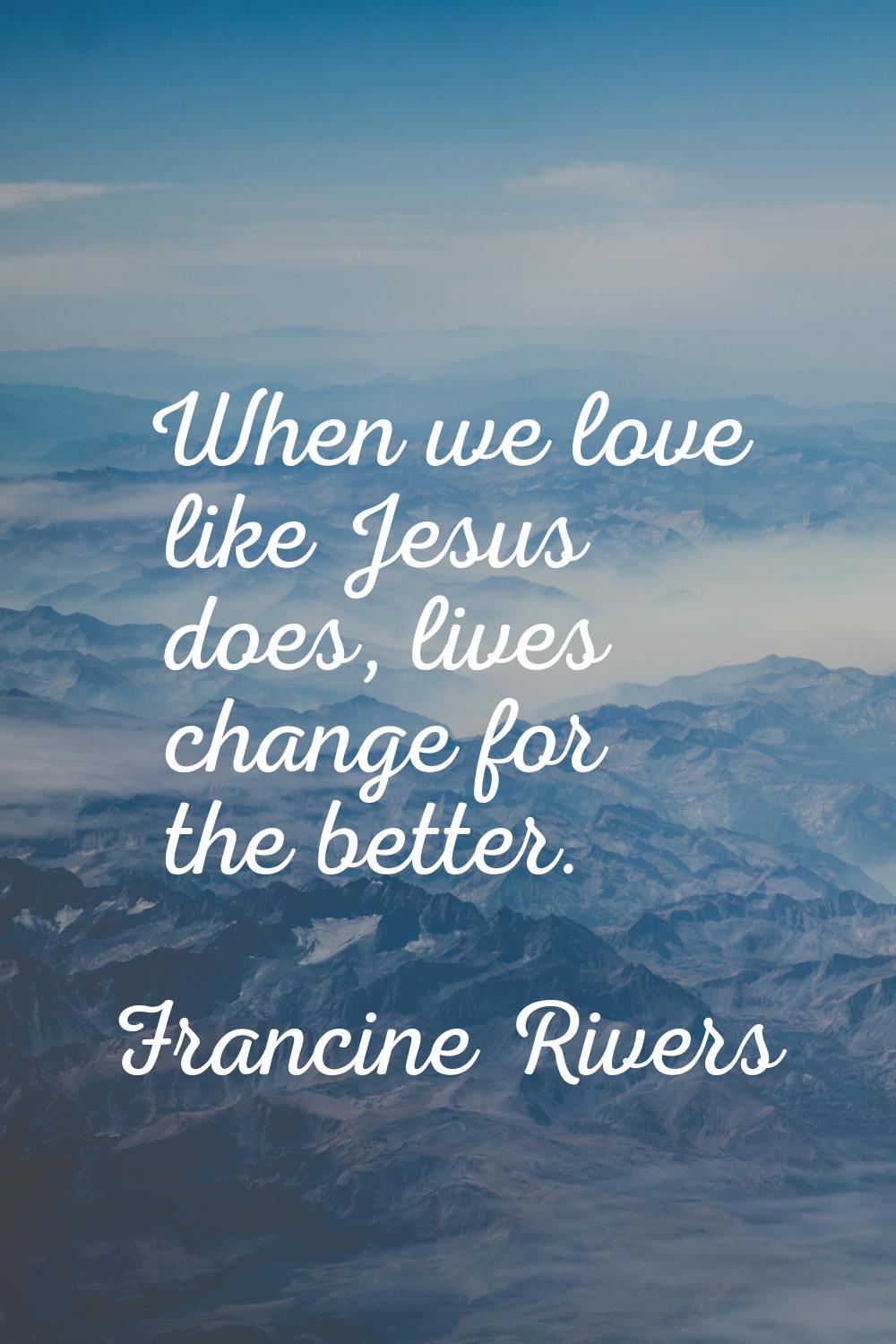 When we love like Jesus does, lives change for the better.