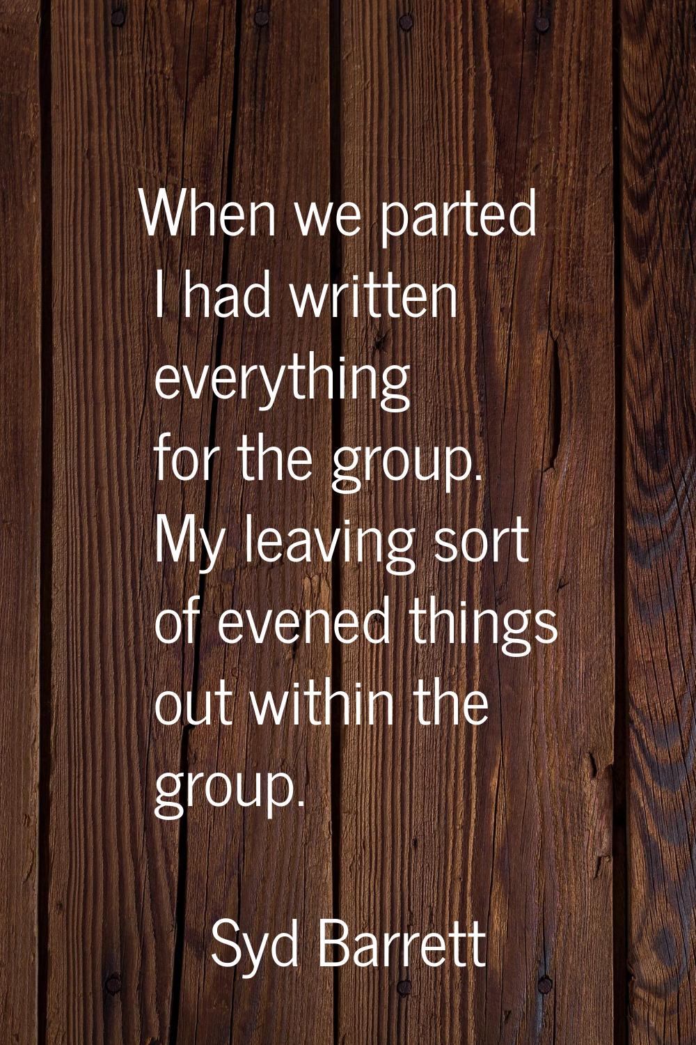 When we parted I had written everything for the group. My leaving sort of evened things out within 