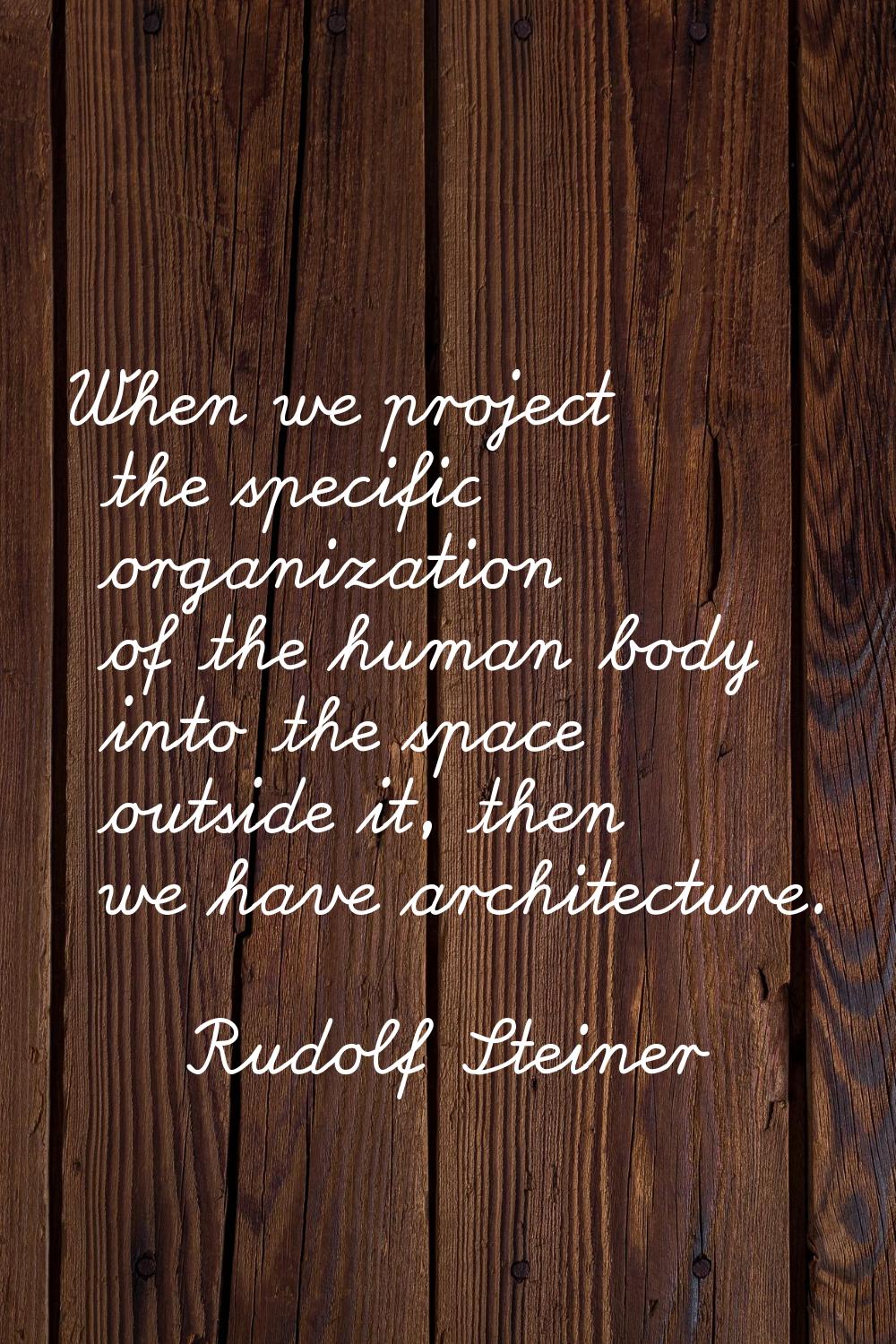 When we project the specific organization of the human body into the space outside it, then we have