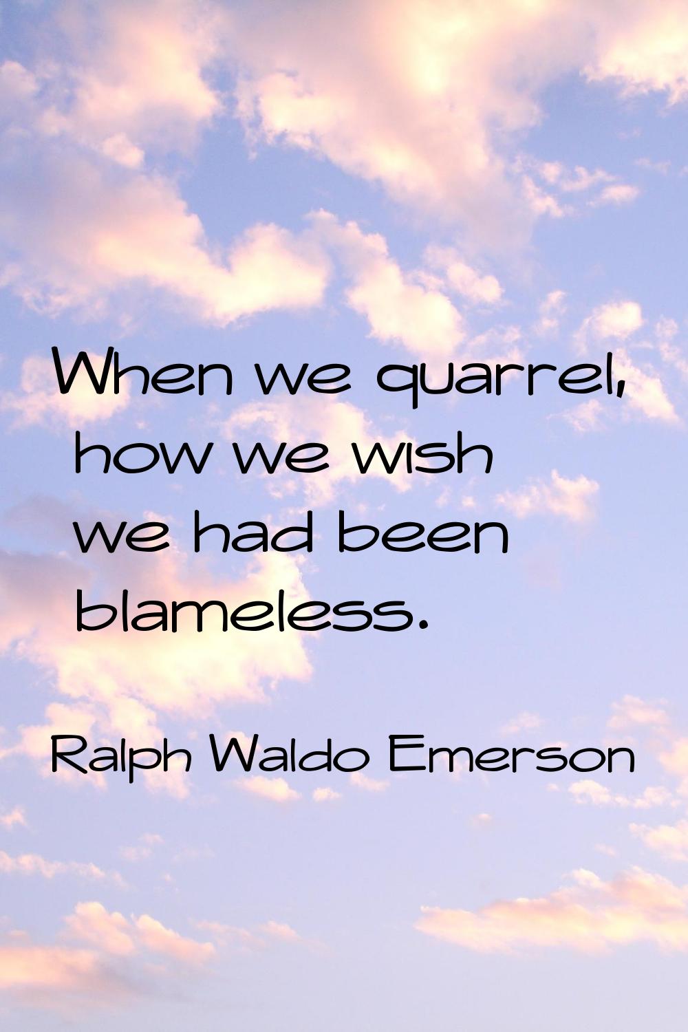 When we quarrel, how we wish we had been blameless.