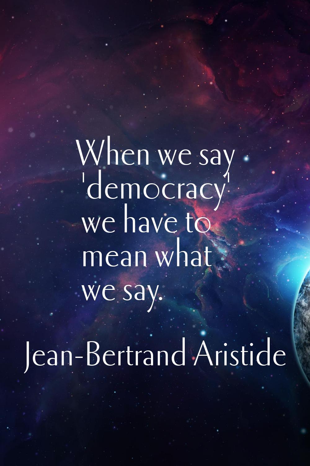 When we say 'democracy' we have to mean what we say.