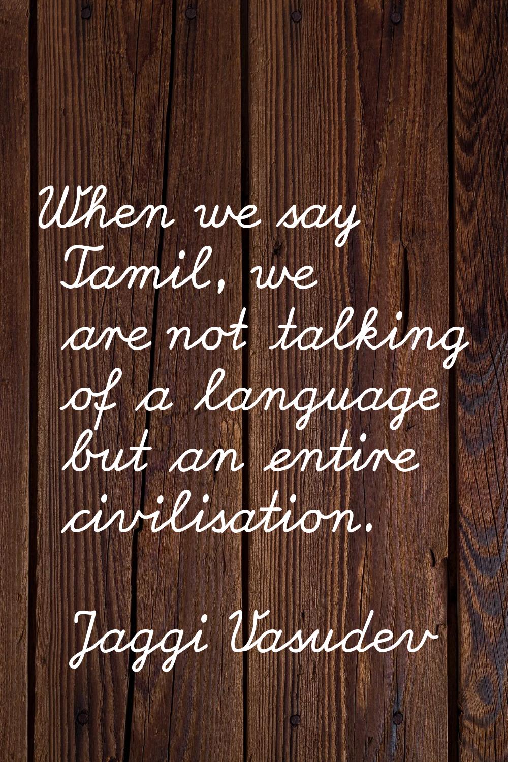 When we say Tamil, we are not talking of a language but an entire civilisation.