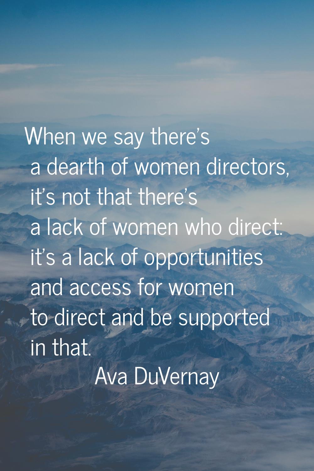 When we say there's a dearth of women directors, it's not that there's a lack of women who direct: 