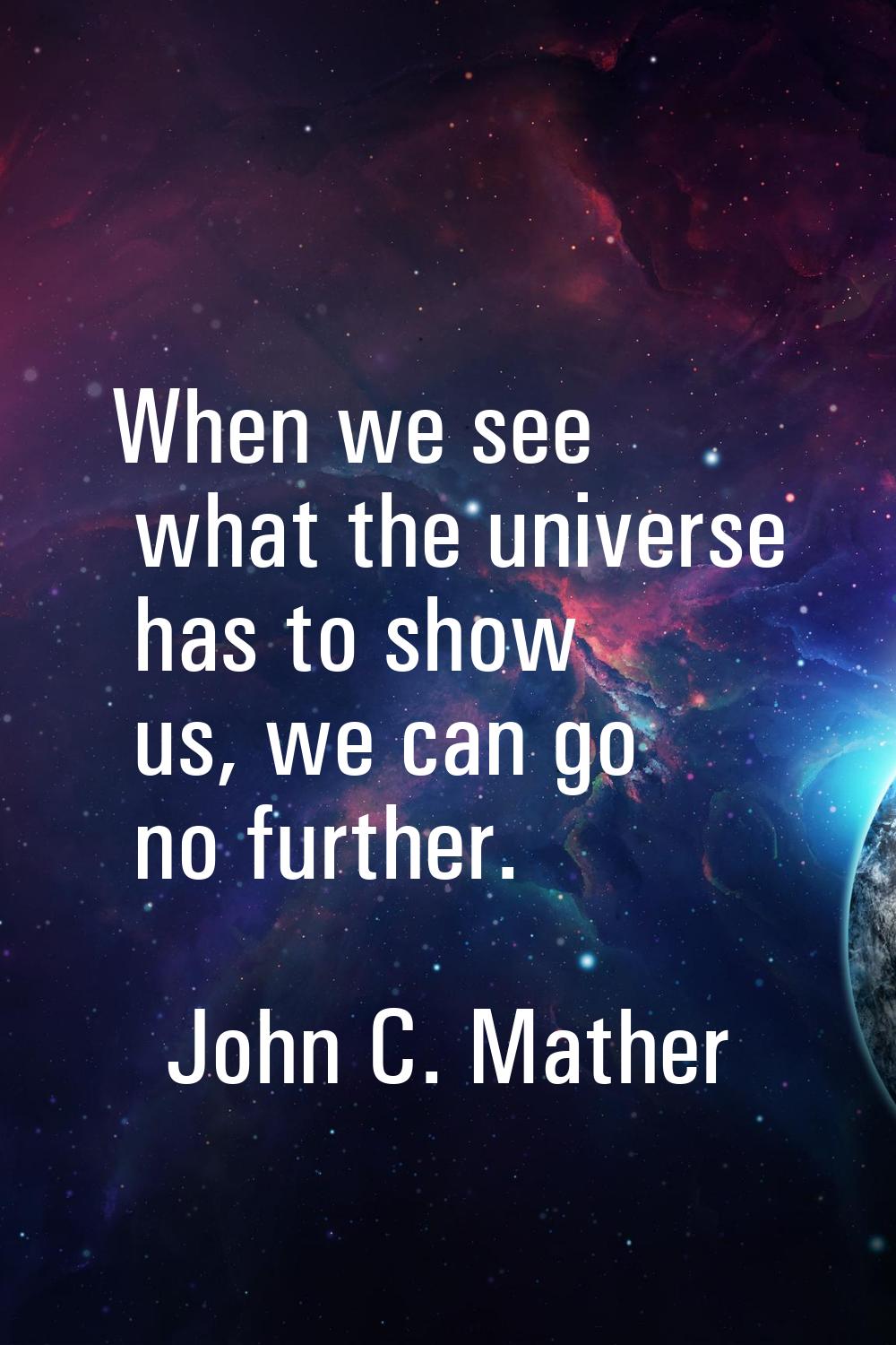 When we see what the universe has to show us, we can go no further.