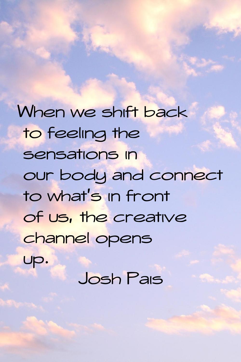 When we shift back to feeling the sensations in our body and connect to what's in front of us, the 