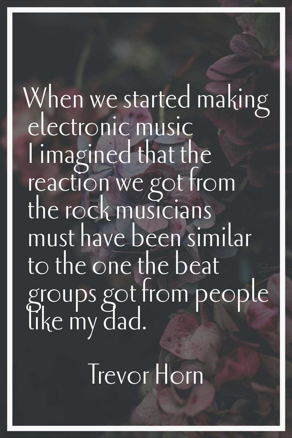 When we started making electronic music I imagined that the reaction we got from the rock musicians