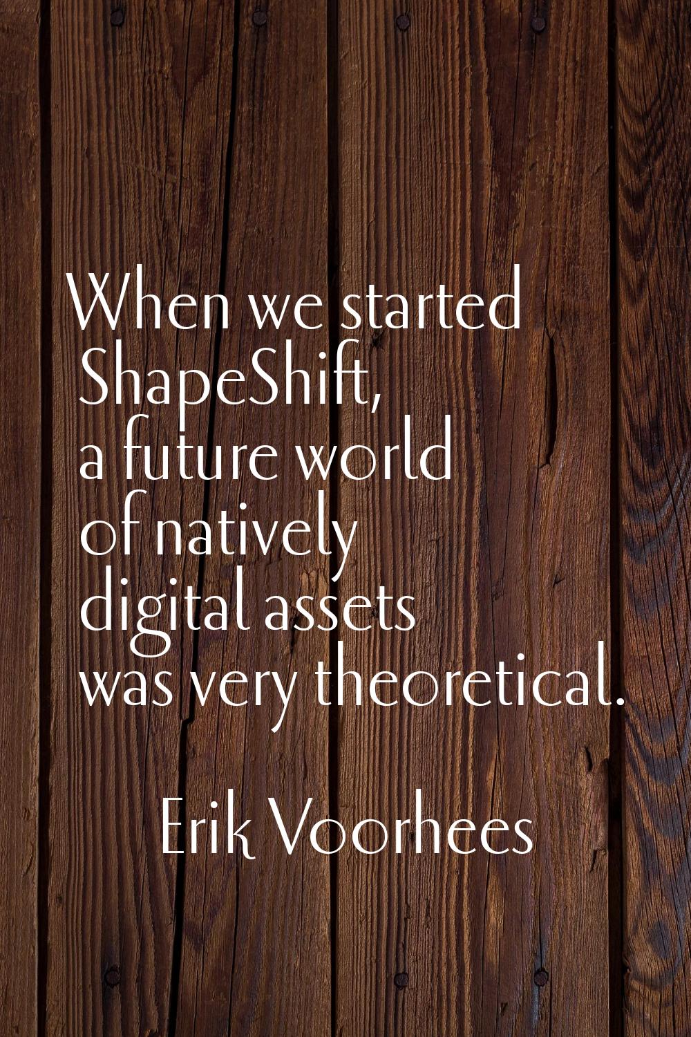 When we started ShapeShift, a future world of natively digital assets was very theoretical.