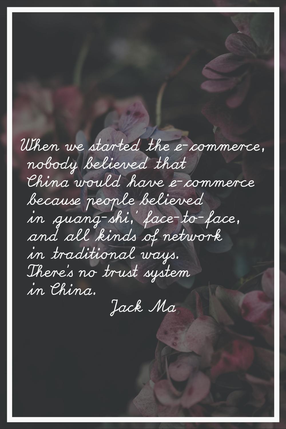 When we started the e-commerce, nobody believed that China would have e-commerce because people bel
