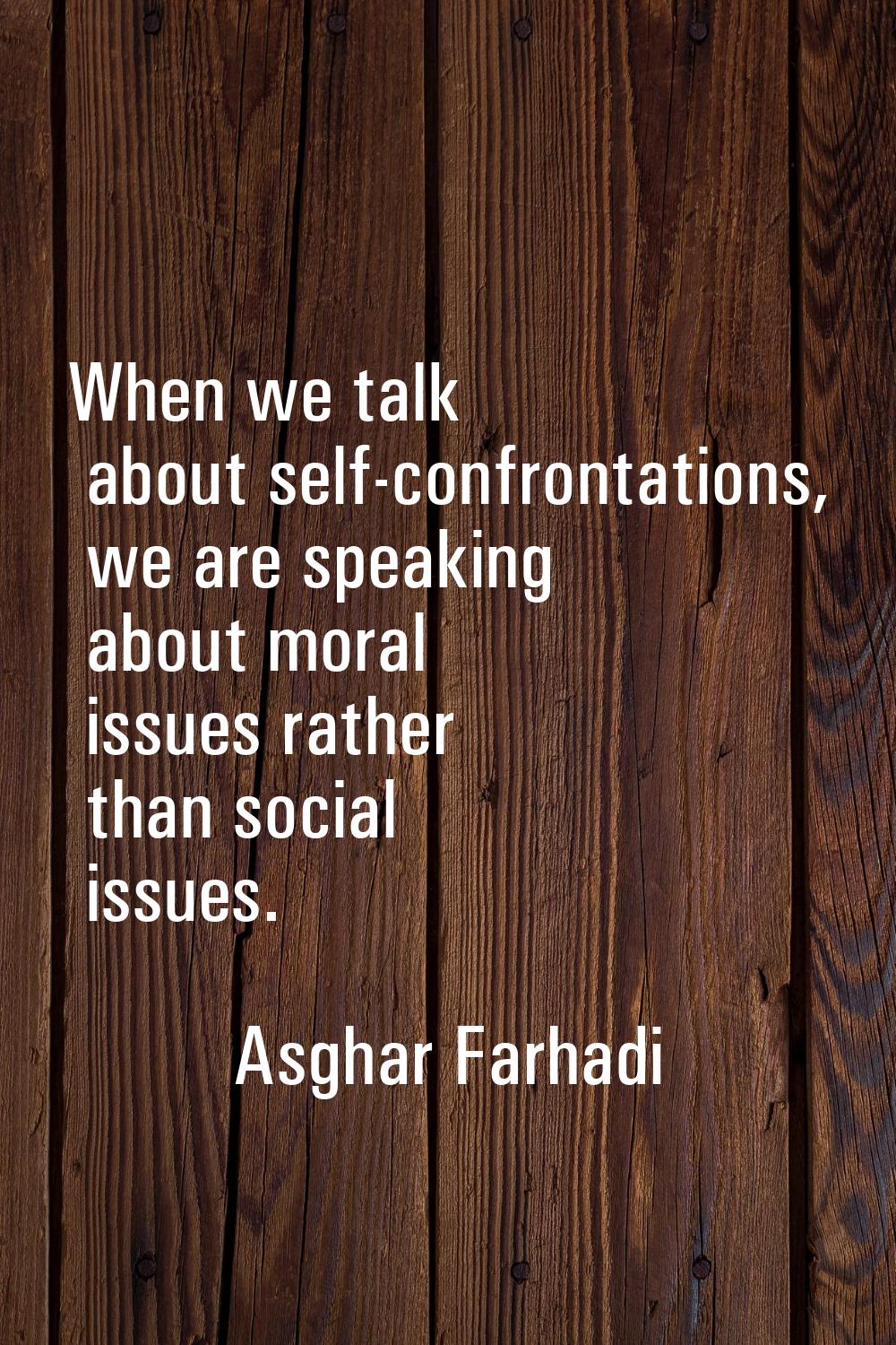When we talk about self-confrontations, we are speaking about moral issues rather than social issue