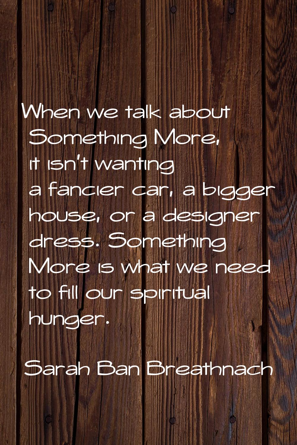 When we talk about Something More, it isn't wanting a fancier car, a bigger house, or a designer dr