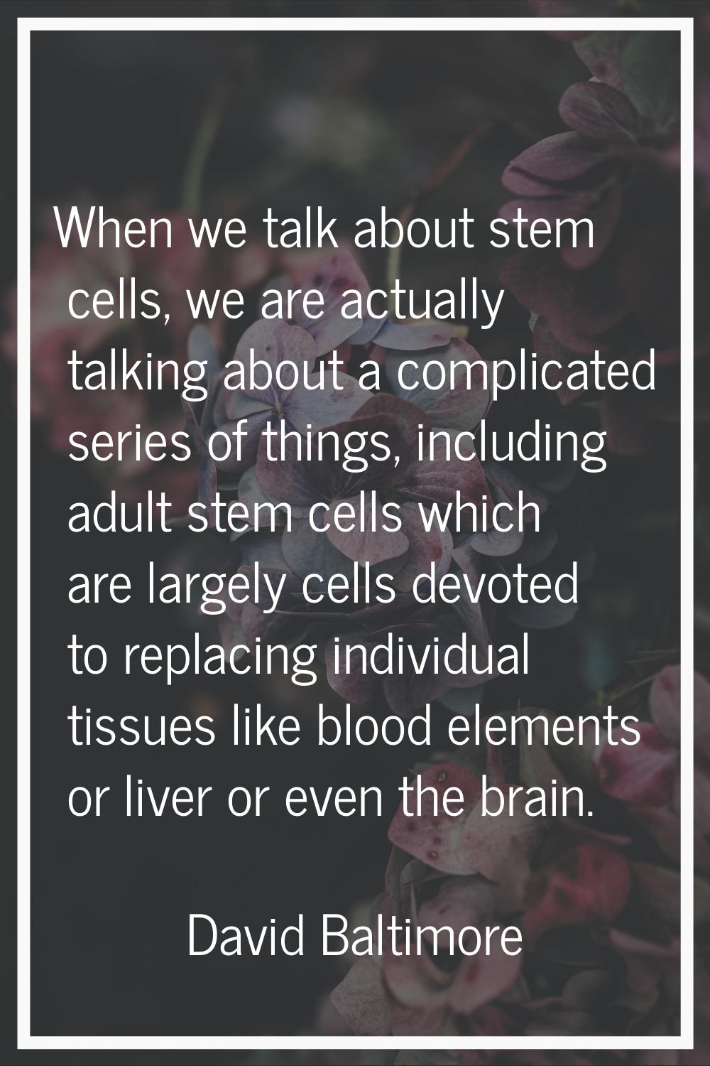 When we talk about stem cells, we are actually talking about a complicated series of things, includ
