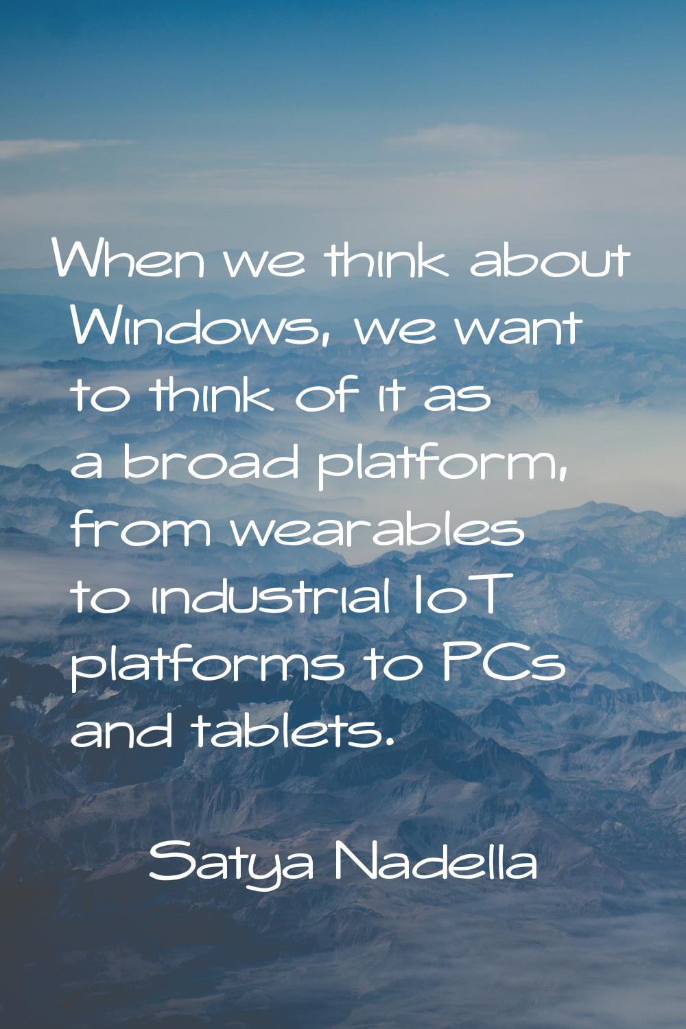 When we think about Windows, we want to think of it as a broad platform, from wearables to industri