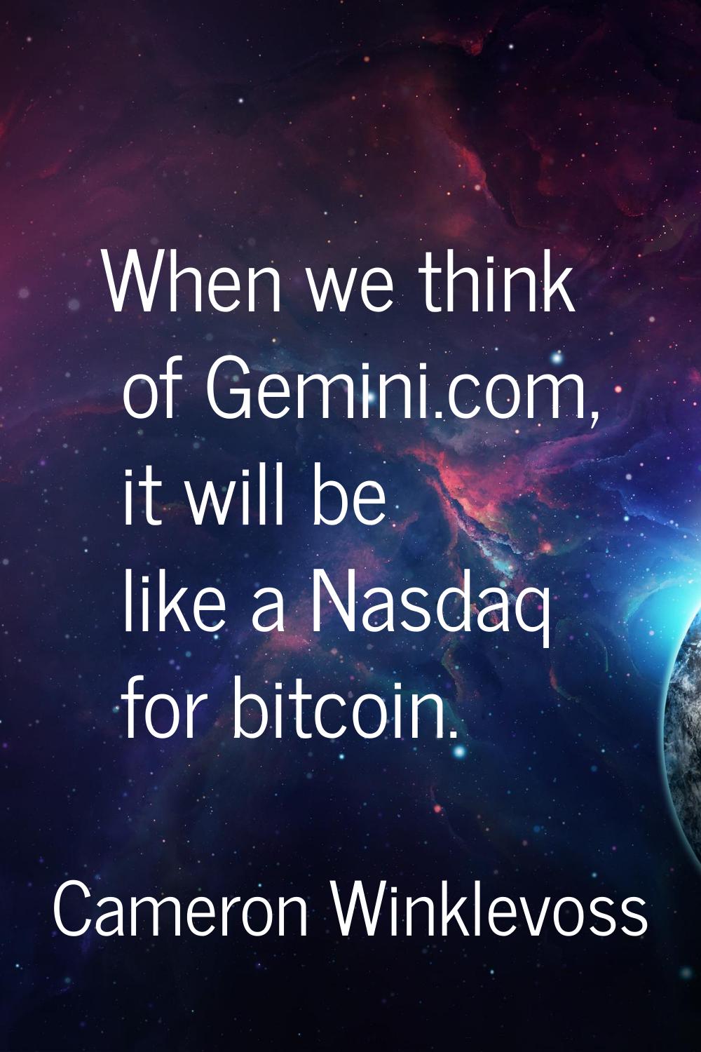 When we think of Gemini.com, it will be like a Nasdaq for bitcoin.