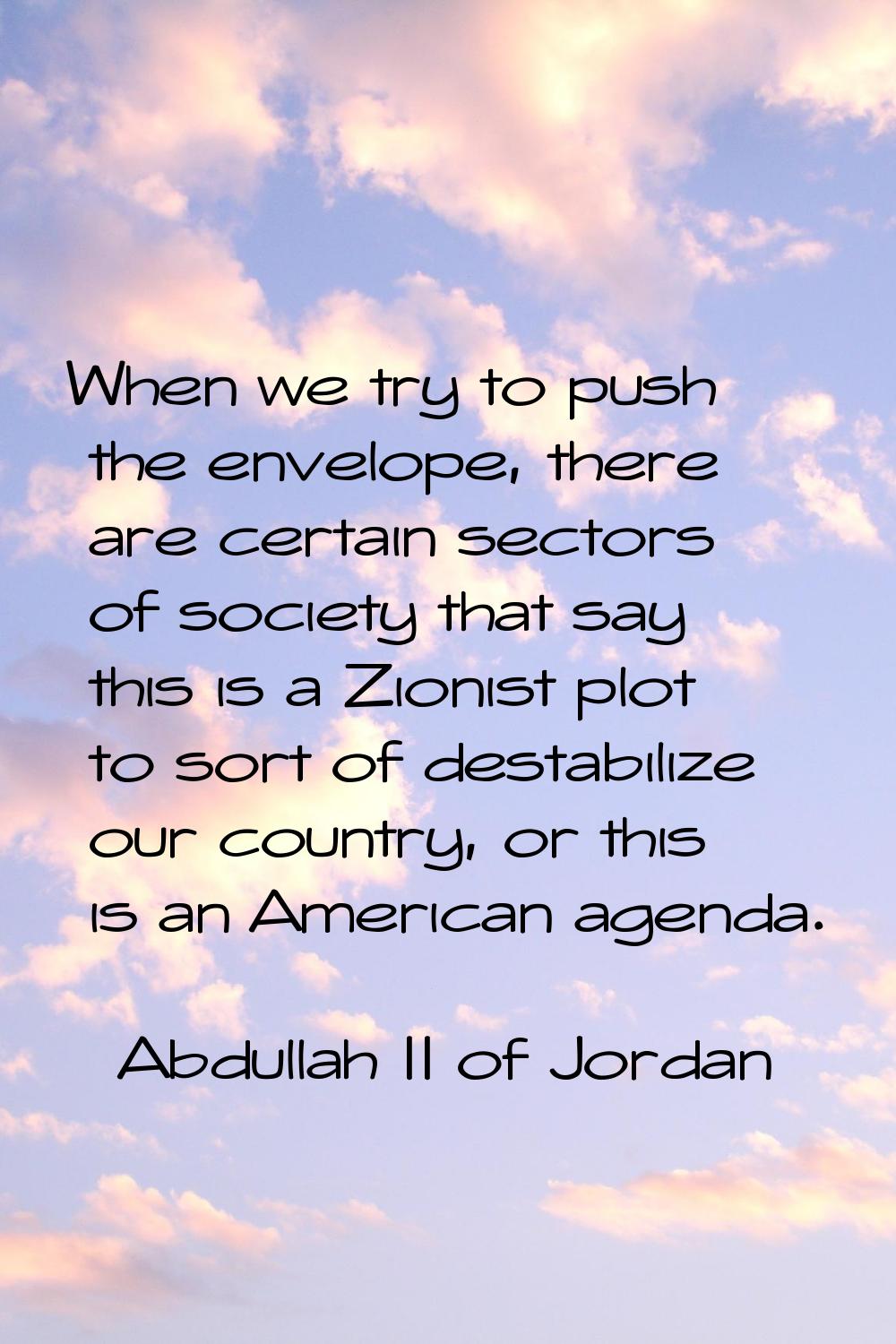 When we try to push the envelope, there are certain sectors of society that say this is a Zionist p