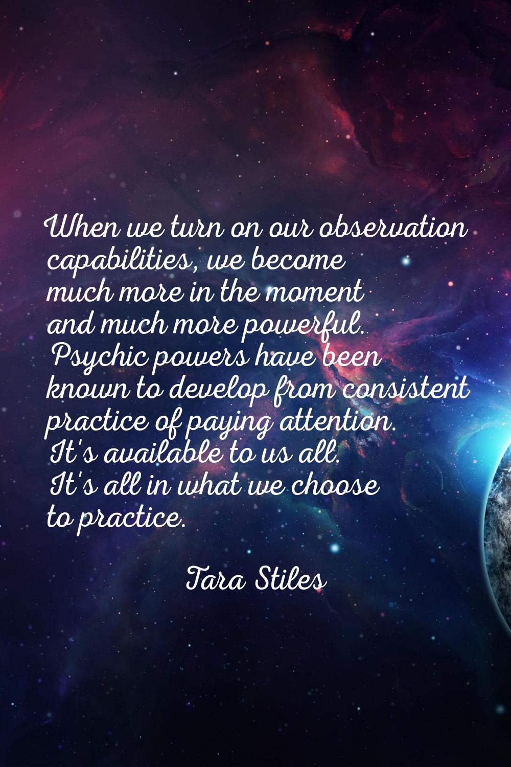 When we turn on our observation capabilities, we become much more in the moment and much more power