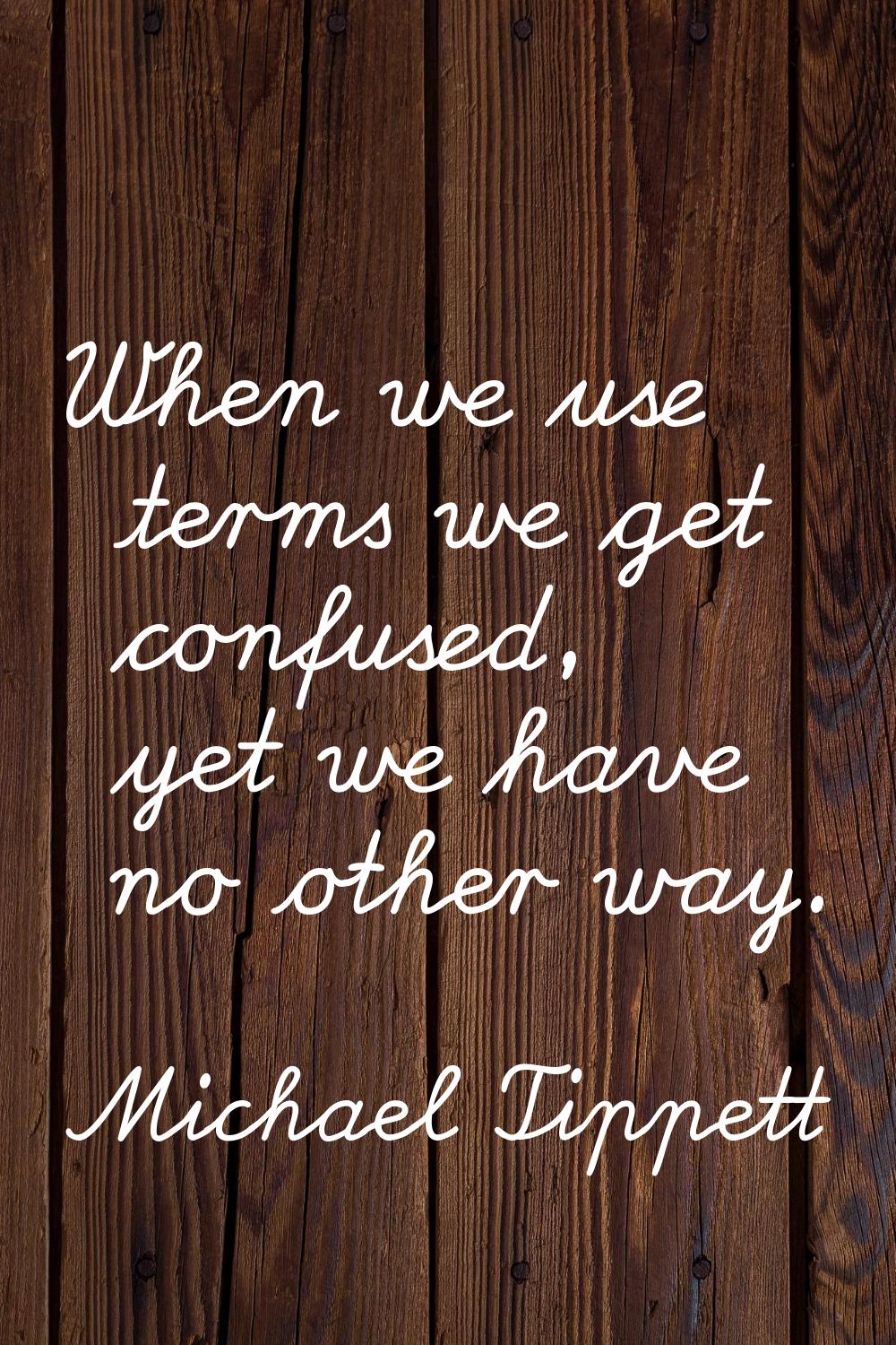 When we use terms we get confused, yet we have no other way.