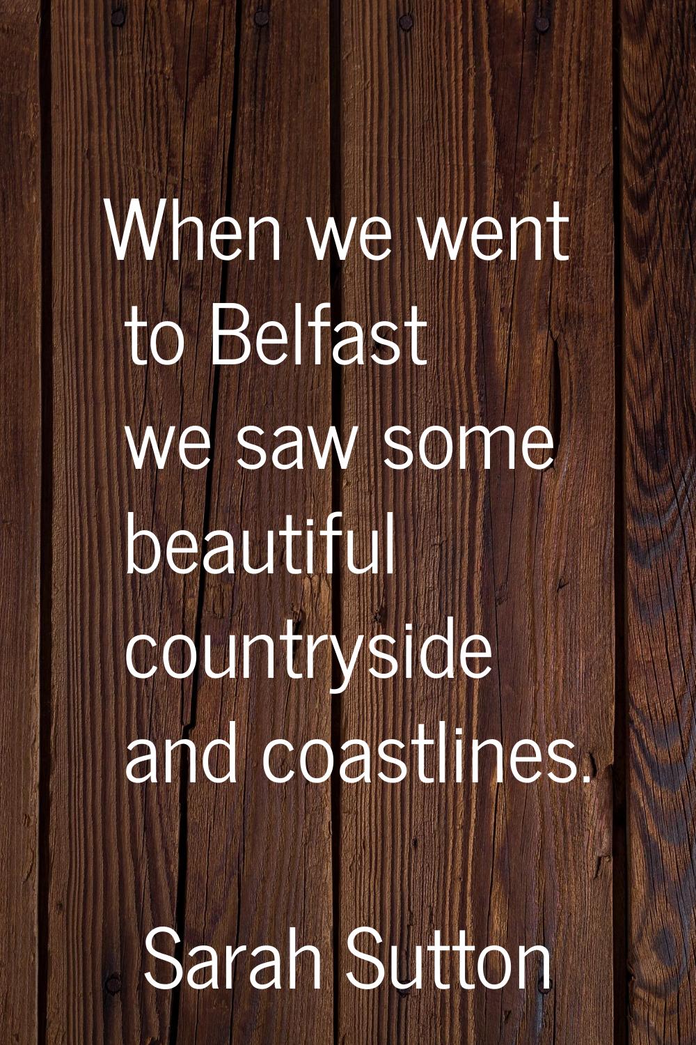 When we went to Belfast we saw some beautiful countryside and coastlines.