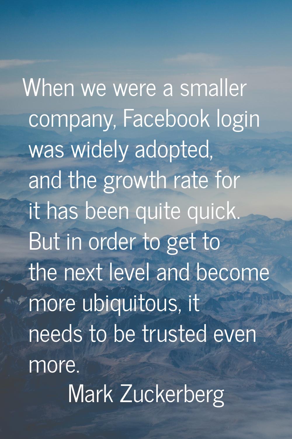 When we were a smaller company, Facebook login was widely adopted, and the growth rate for it has b