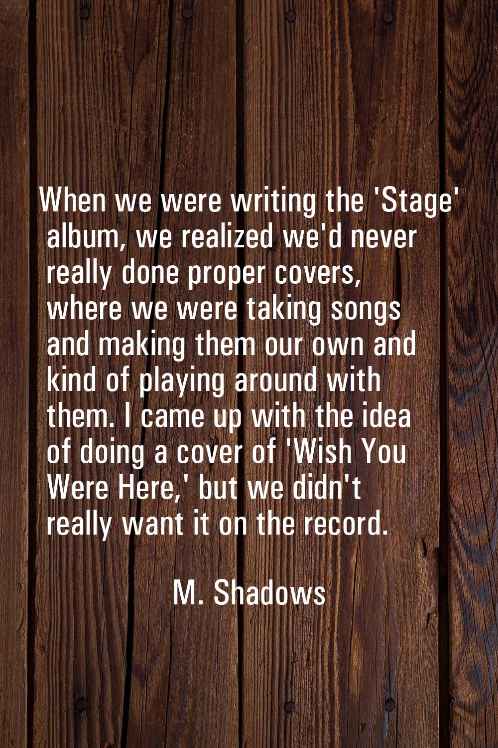 When we were writing the 'Stage' album, we realized we'd never really done proper covers, where we 