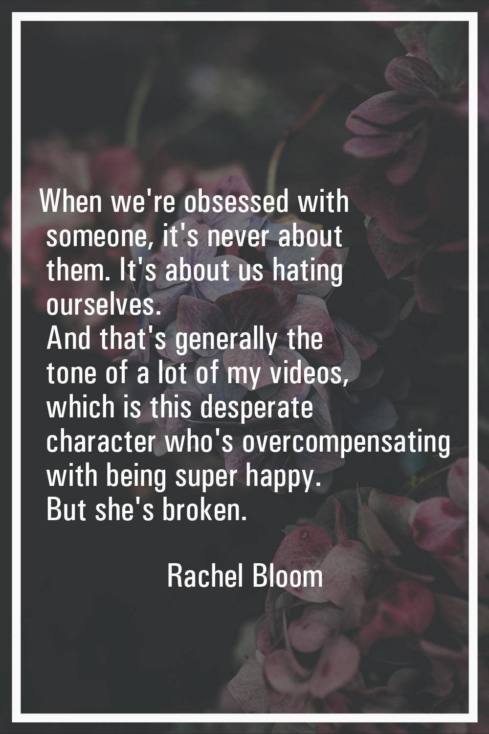 When we're obsessed with someone, it's never about them. It's about us hating ourselves. And that's