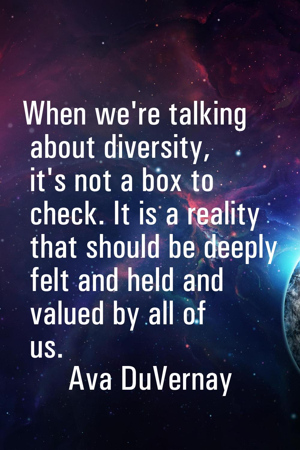When we're talking about diversity, it's not a box to check. It is a reality that should be deeply 