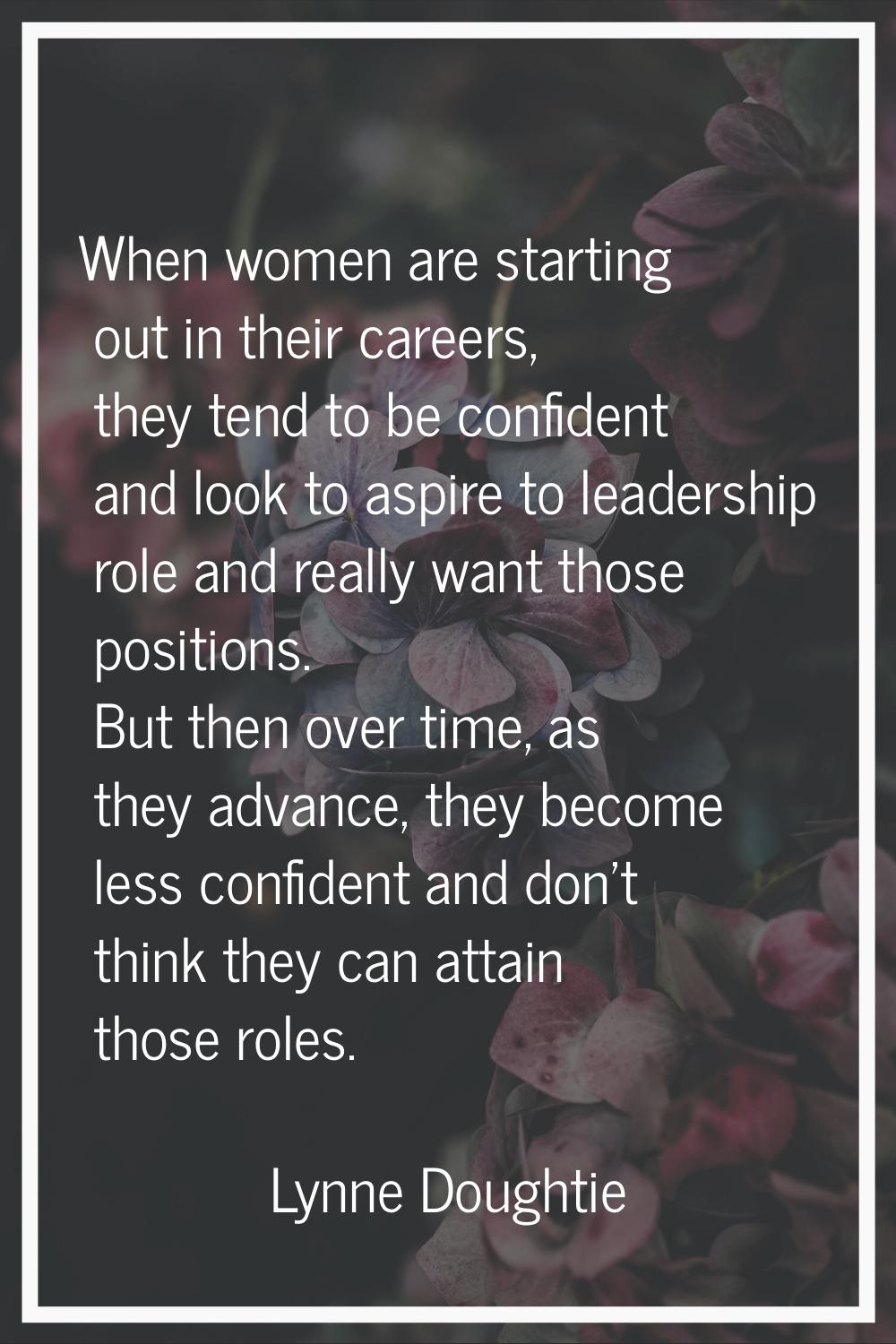 When women are starting out in their careers, they tend to be confident and look to aspire to leade