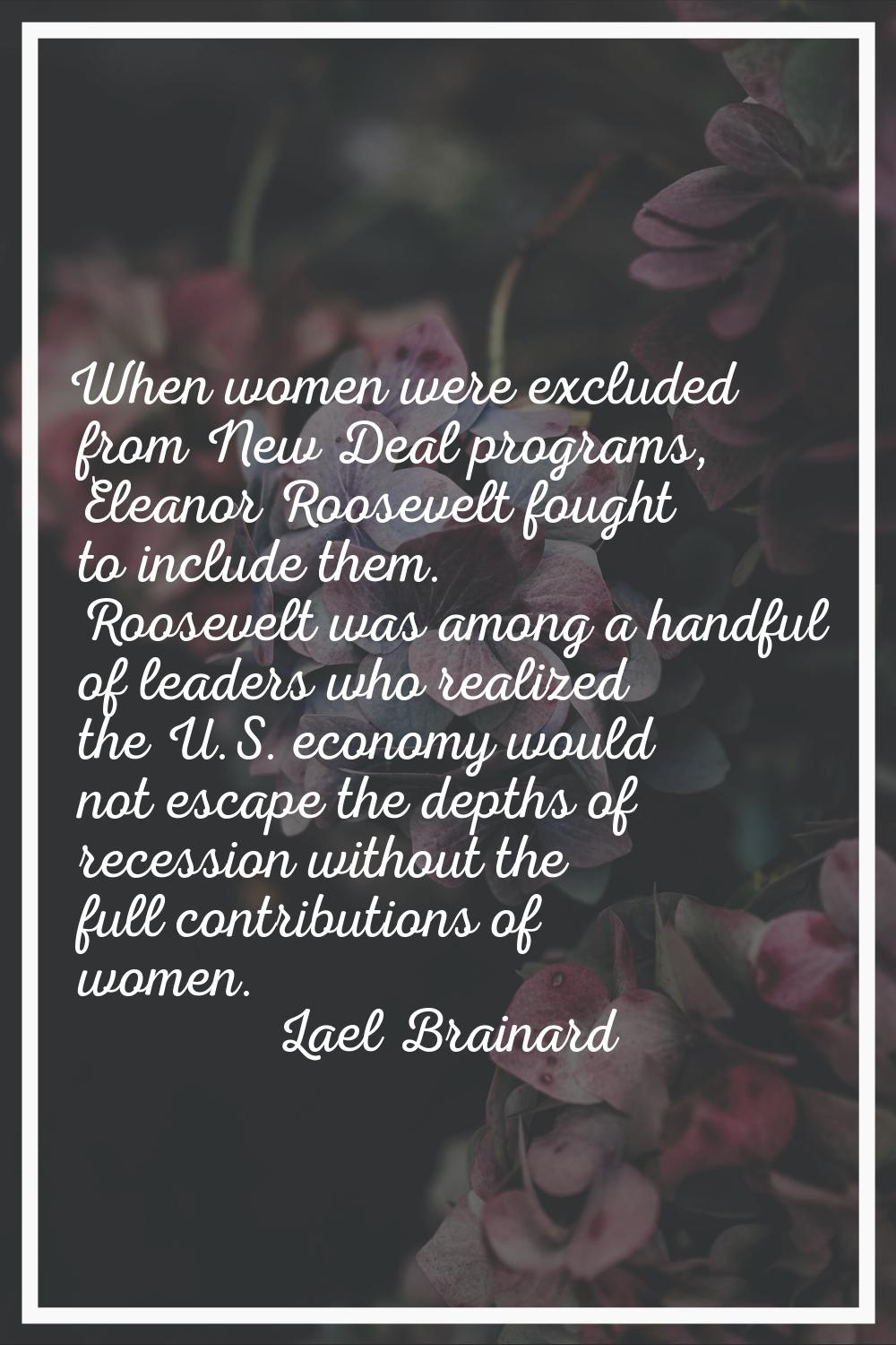 When women were excluded from New Deal programs, Eleanor Roosevelt fought to include them. Roosevel