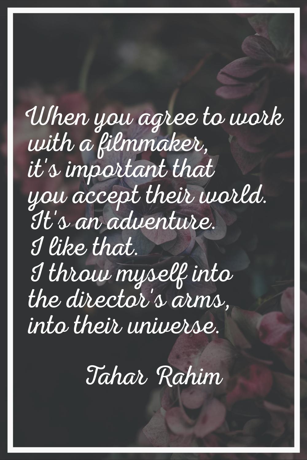 When you agree to work with a filmmaker, it's important that you accept their world. It's an advent