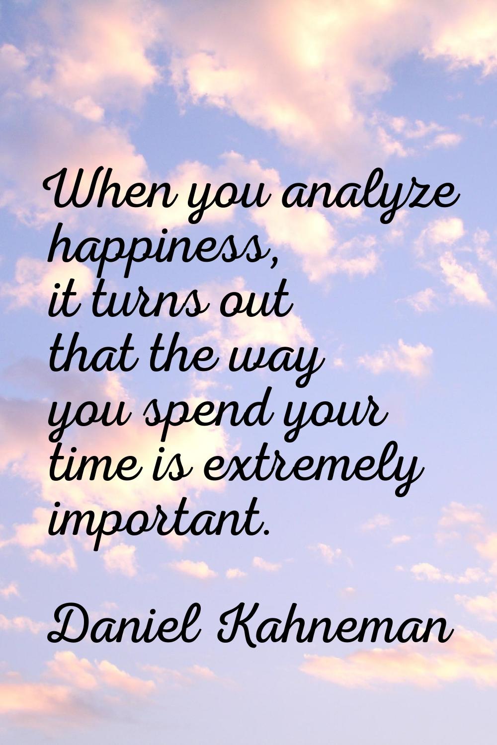 When you analyze happiness, it turns out that the way you spend your time is extremely important.