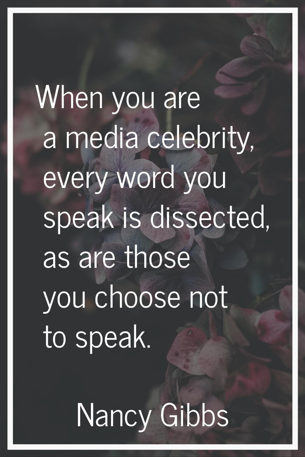 When you are a media celebrity, every word you speak is dissected, as are those you choose not to s