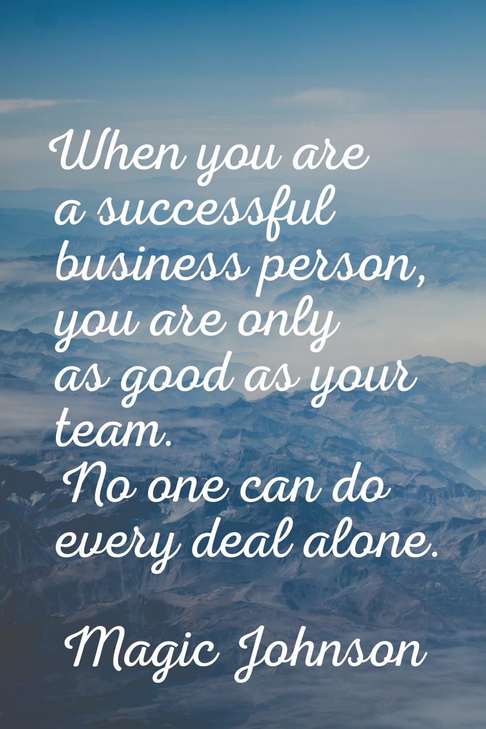 When you are a successful business person, you are only as good as your team. No one can do every d