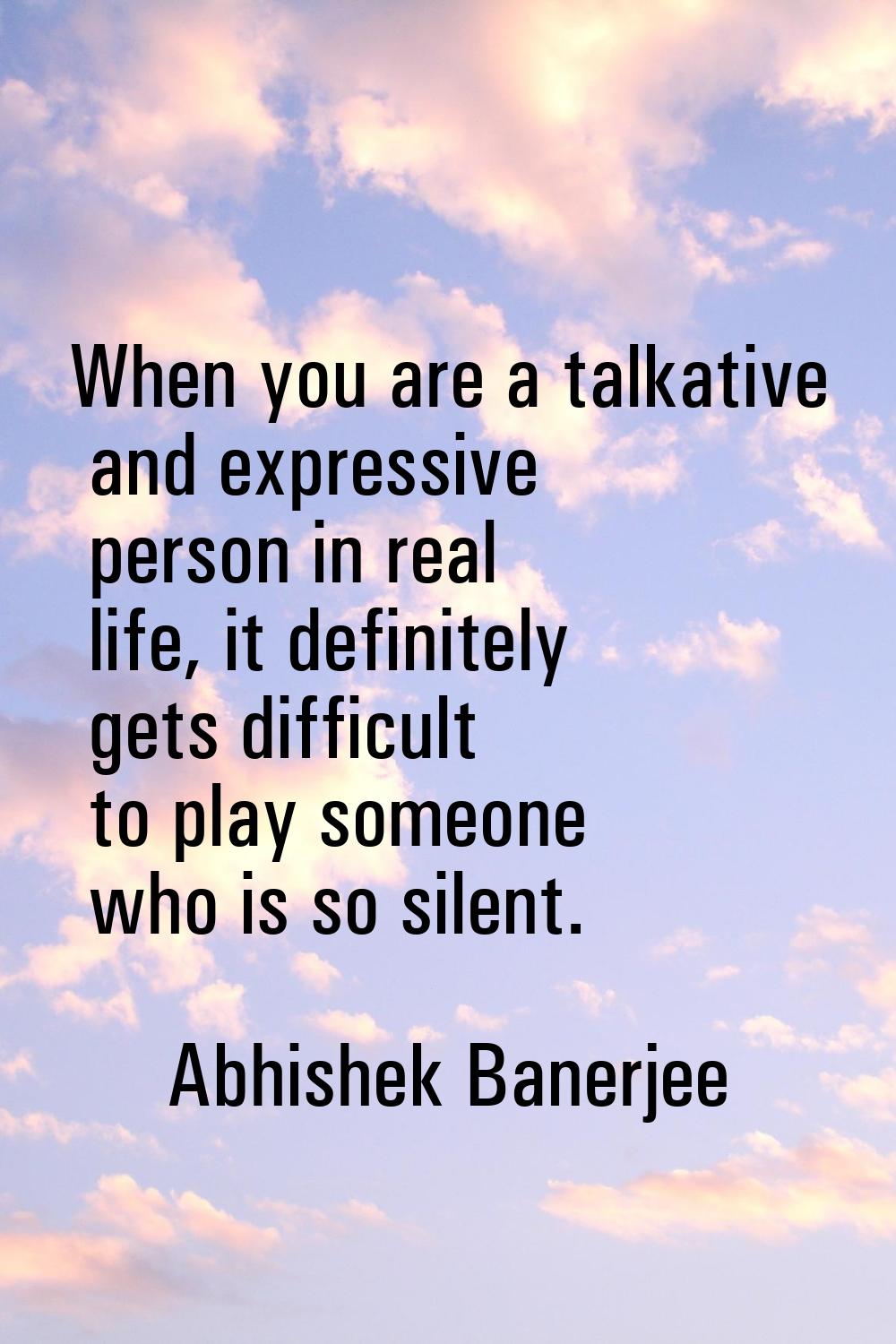 When you are a talkative and expressive person in real life, it definitely gets difficult to play s